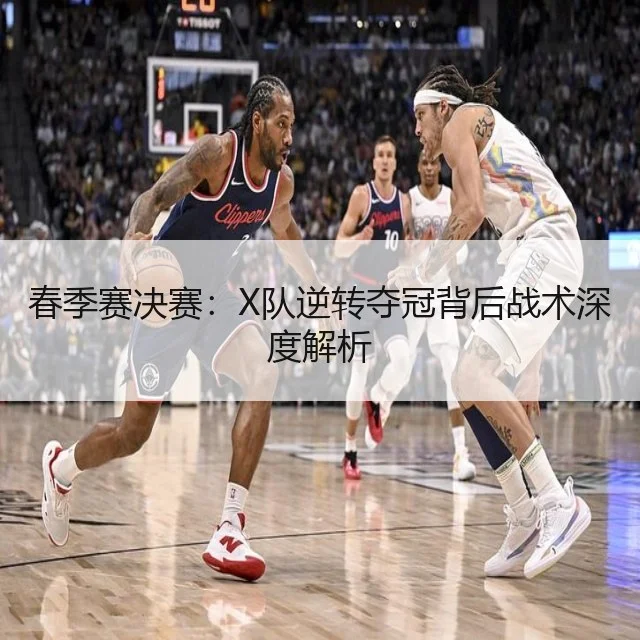 春季赛决赛：X队逆转夺冠背后战术深度解析