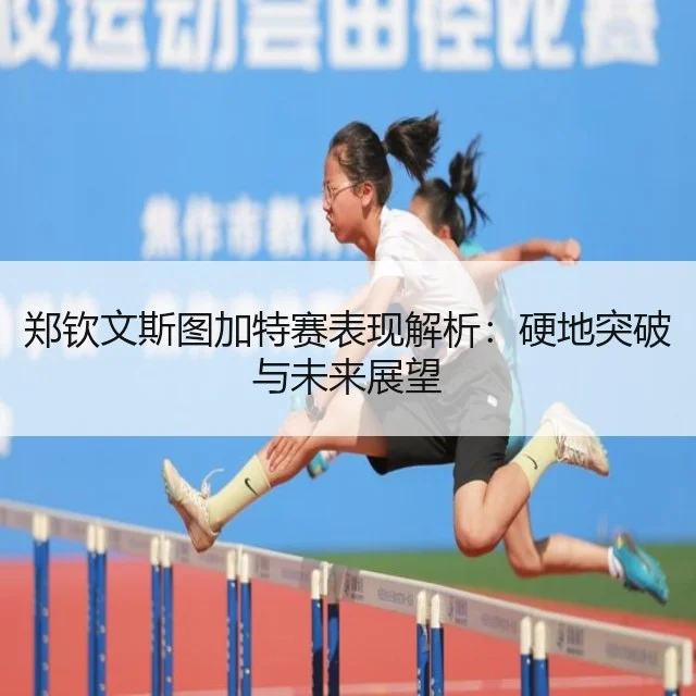 郑钦文斯图加特赛表现解析：硬地突破与未来展望